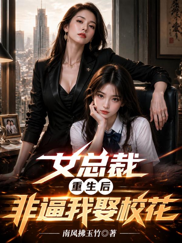 女总裁重生后，非逼我娶校花