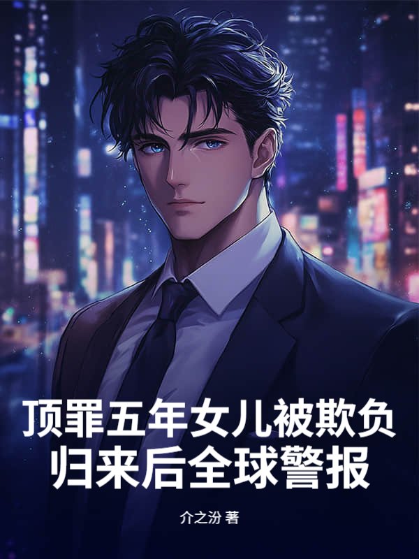 顶罪五年女儿被欺负，归来后全球警报
