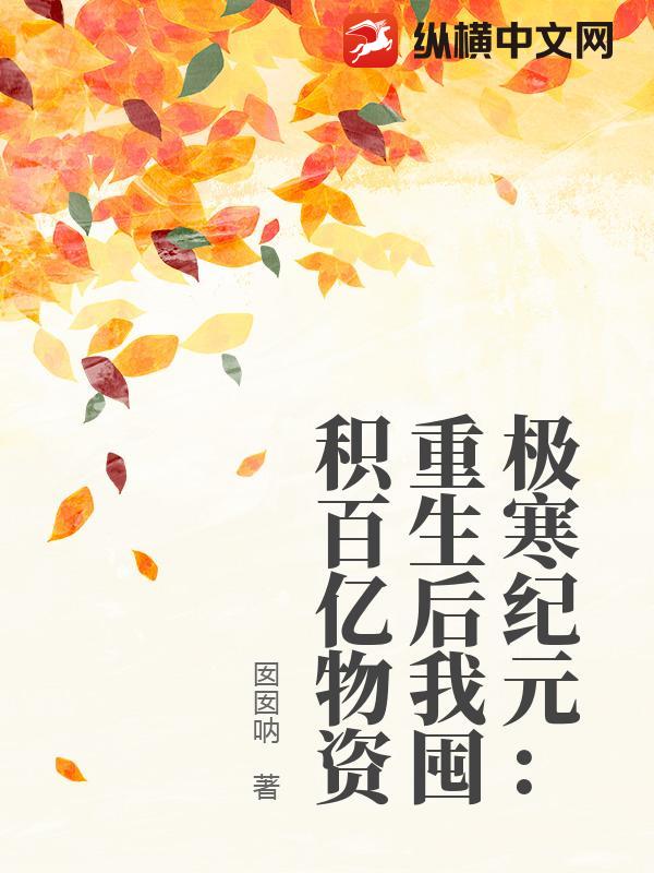 极寒纪元：重生后我囤积百亿物资_囡囡呐