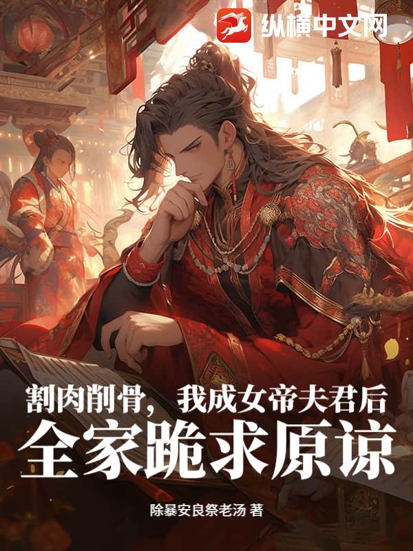 割肉削骨，我成女帝夫君后，全家跪求原谅
