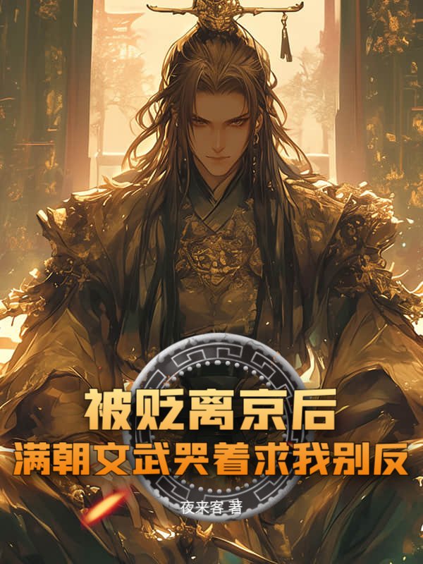 被贬离京后，满朝文武哭着求我别反