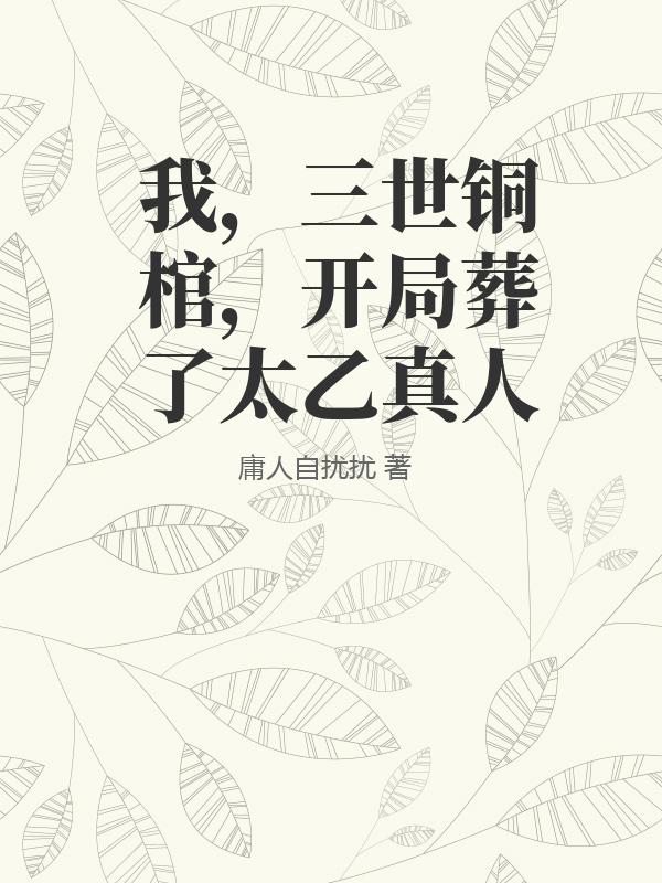 我，三世铜棺，开局葬了太乙真人