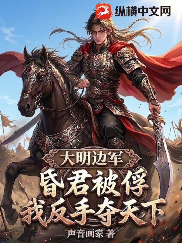大明边军：昏君被俘，我反手夺天下！