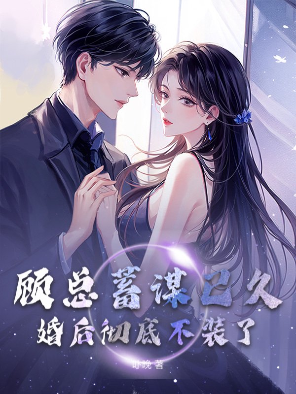顾总蓄谋已久，婚后彻底不装了