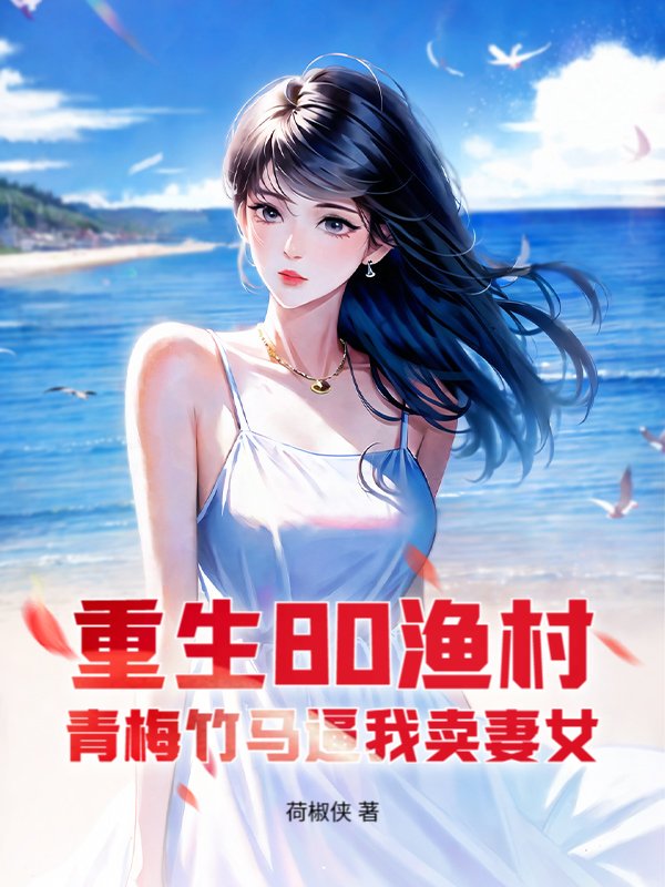 重生80渔村，青梅竹马逼我卖妻女