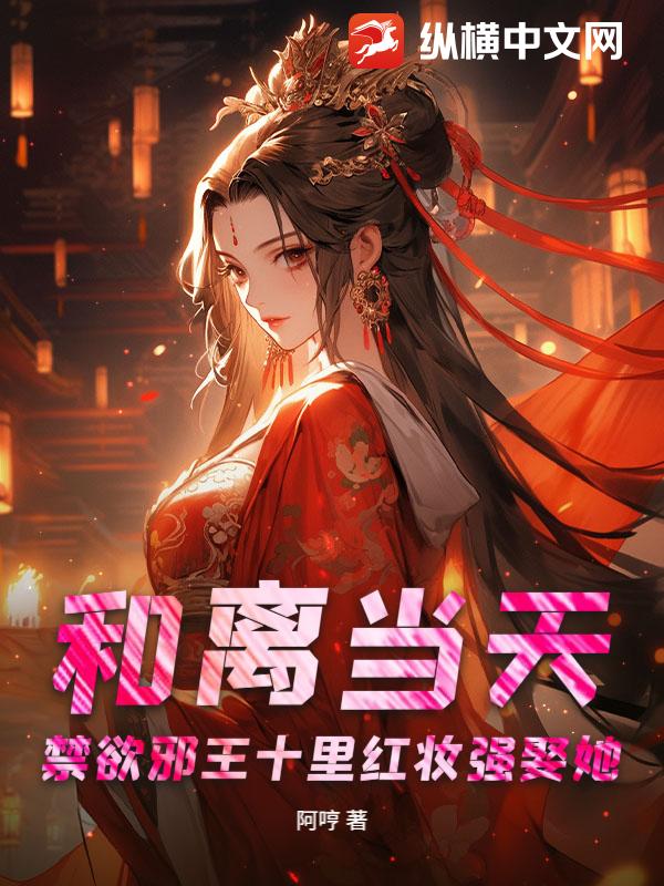 和离当天，禁欲邪王十里红妆强娶她