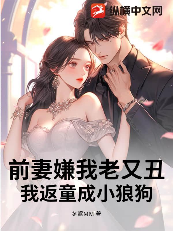 前妻嫌我老又丑？我返童成小狼狗