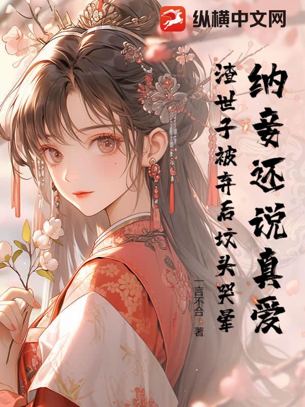 纳妾还说真爱？渣世子被弃后坟头哭晕