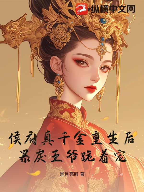 侯府真千金重生后，暴戾王爷跪着宠_是月亮呀