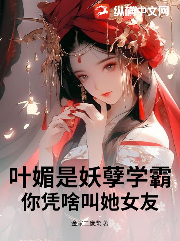 叶媚是妖孽学霸，你凭啥叫她女友_金家二废柴