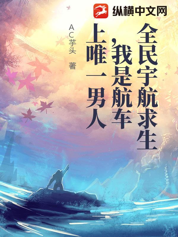 全民宇航求生，我是航车上唯一男人