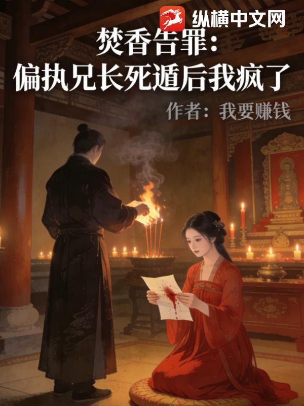 焚香告罪：偏执兄长死遁后我疯了_我要赚钱