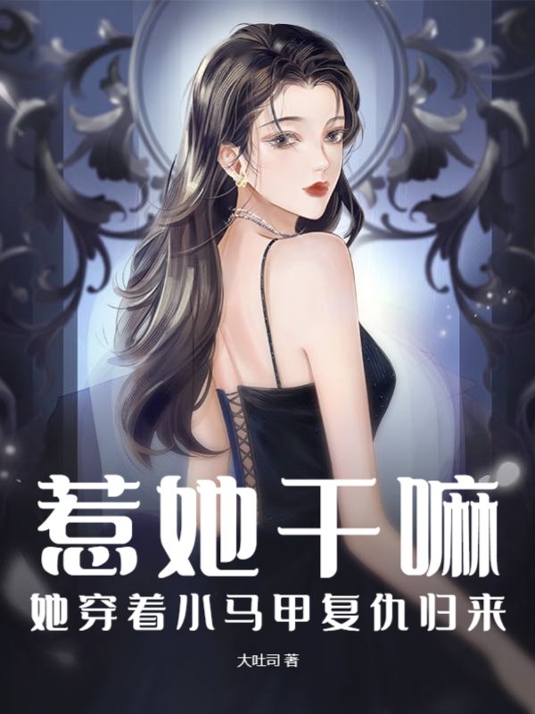 惹她干嘛？她穿着小马甲复仇归来