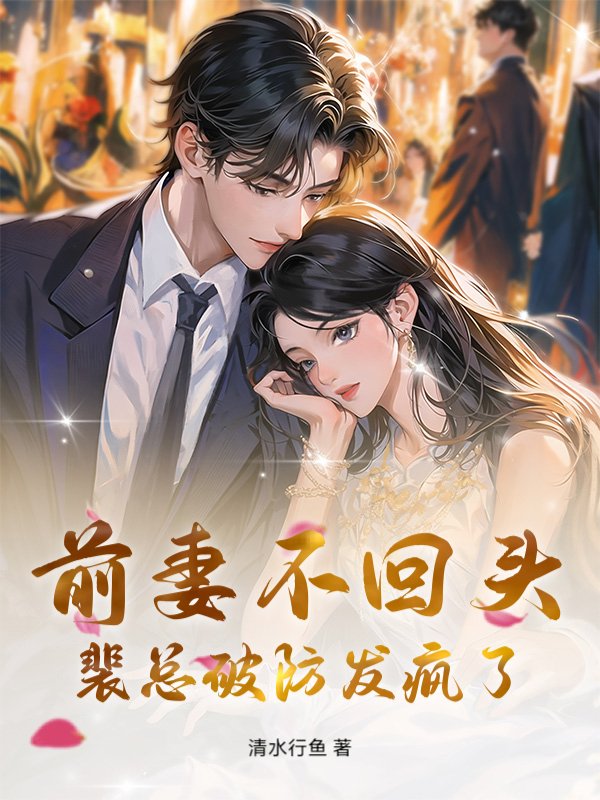 前妻不回头，裴总破防发疯了