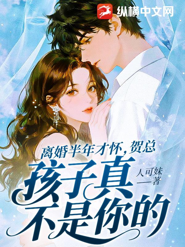 离婚半年才怀，贺总，孩子真不是你的