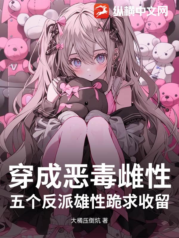 穿成恶毒雌性，五个反派雄性跪求收留
