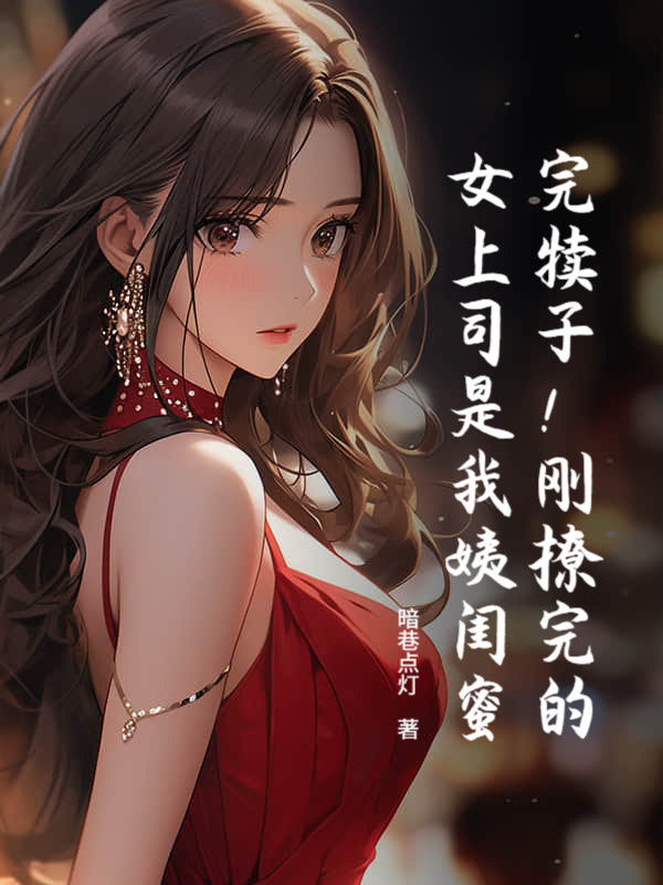 完犊子！刚撩完的女上司是我姨闺蜜？