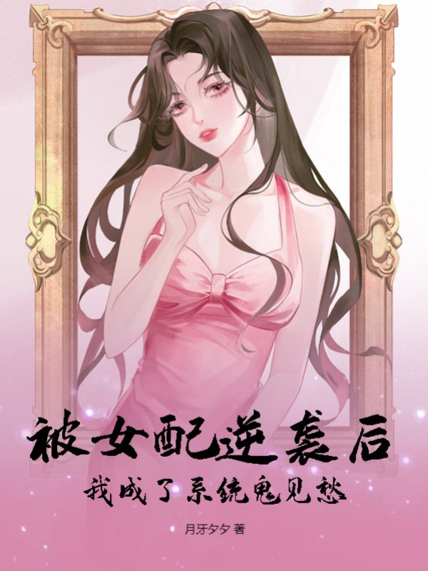 被女配逆袭后，我成了系统鬼见愁