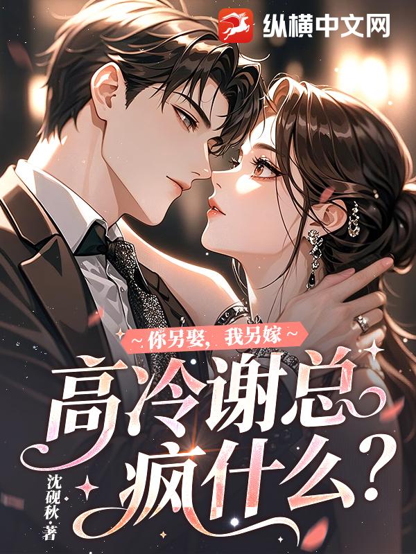 你另娶，我另嫁，高冷谢总疯什么？