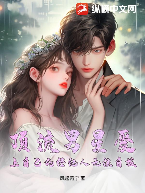 顶流男星爱上自己的经纪人无法自拔小说