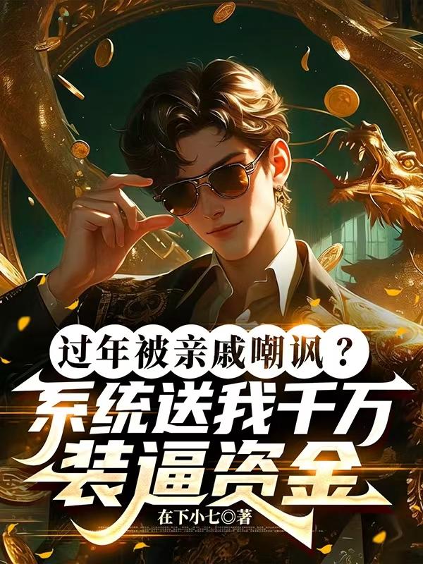 过年被亲戚嘲讽？系统送我千万装逼资金_在下小七