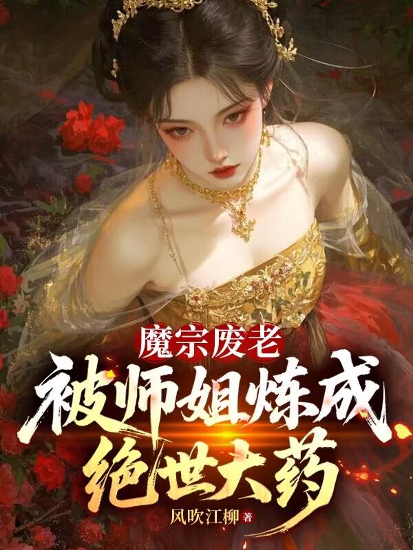 魔宗废老，被师姐炼成绝世大药_风吹江柳