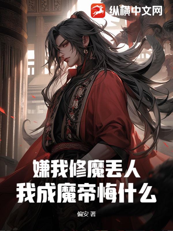 嫌我修魔丢人，我成魔帝悔什么？