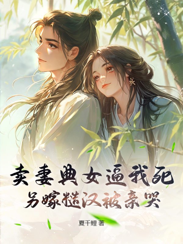 卖妻典女逼我死，另嫁糙汉被亲哭