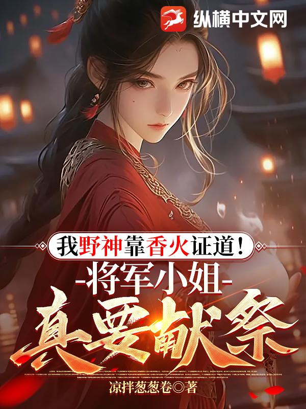 我野神靠香火证道！将军小姐真要献祭？