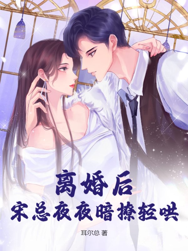 离婚后，宋总夜夜暗撩轻哄