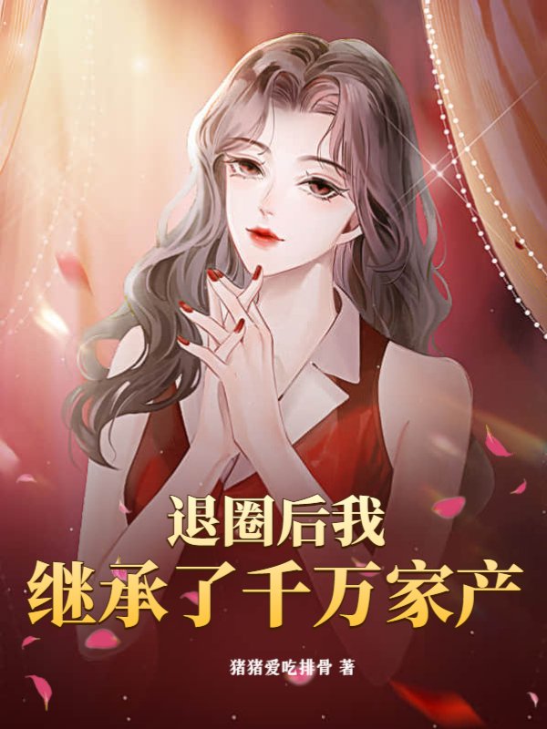 退圈后我继承了千万家产