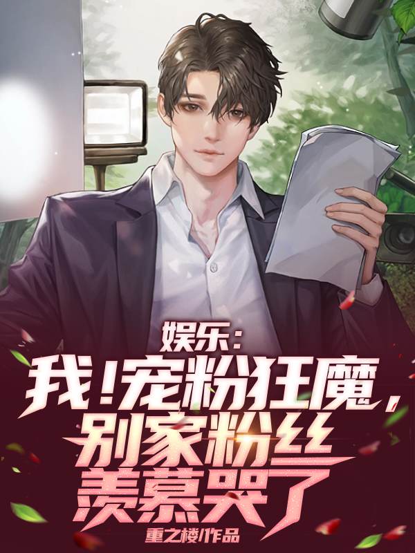娱乐：我！宠粉狂魔，别家粉丝羡慕哭了小说