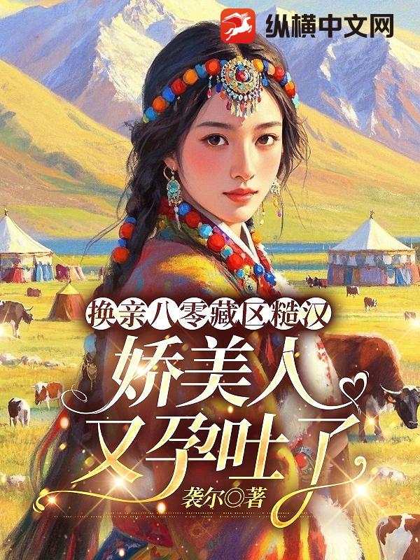 换亲八零藏区糙汉，娇美人又孕吐了