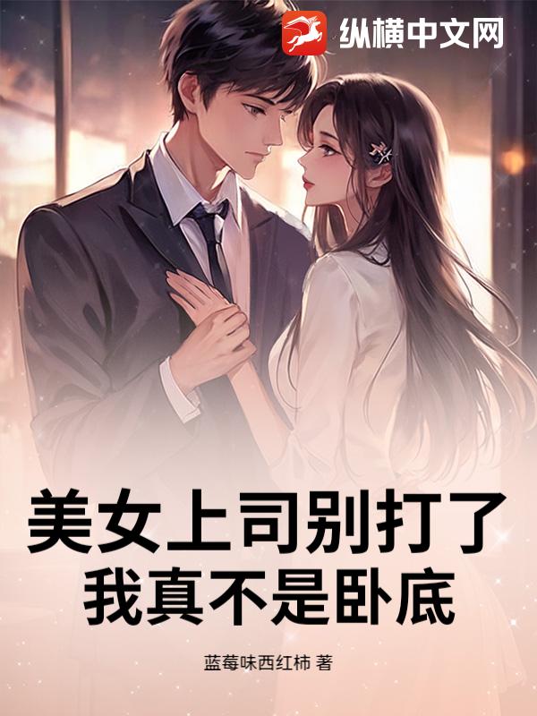 美女上司别打了！我真不是卧底