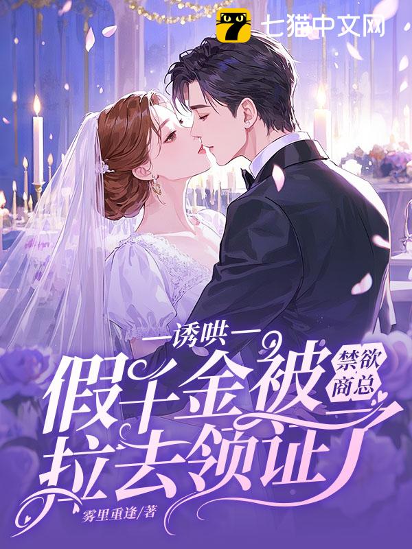 诱哄，假千金被禁欲商总拉去领证了