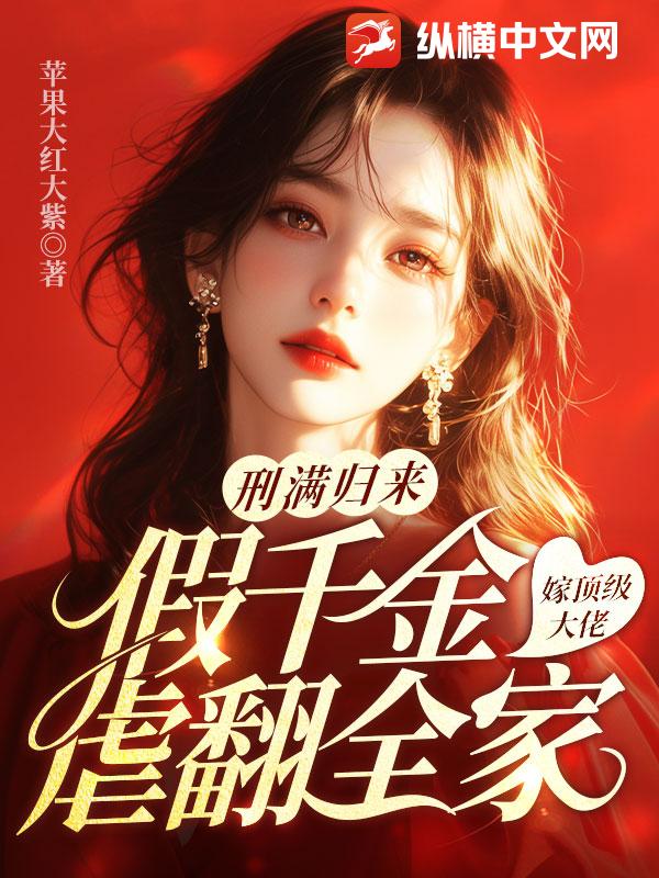 刑满归来，假千金嫁顶级大佬虐翻全家