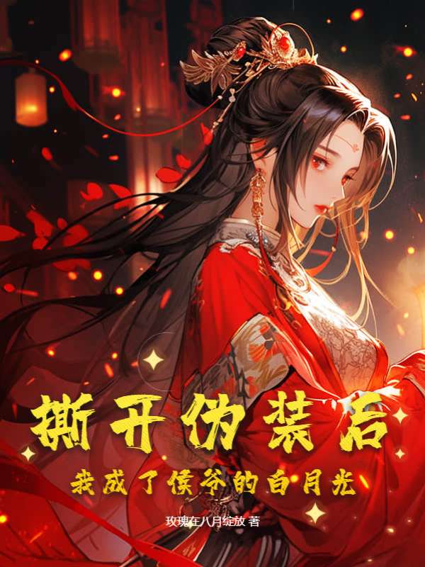 撕开伪装后，我成了侯爷的白月光