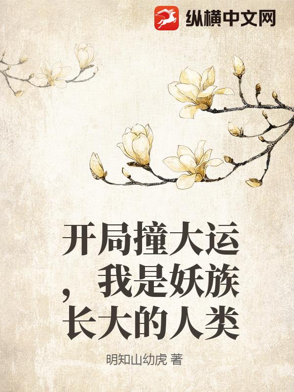 开局撞大运，我是妖族长大的人类