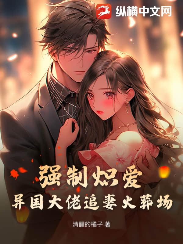 强制炽爱：异国大佬追妻火葬场