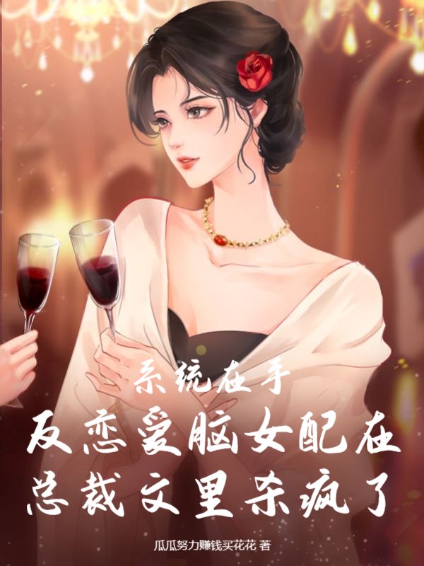 系统在手，反恋爱脑女配在总裁文里杀疯了