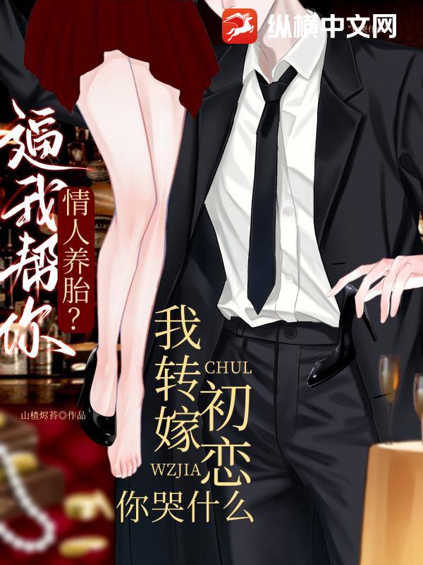 逼我帮你情人养胎？我转嫁初恋你哭什么