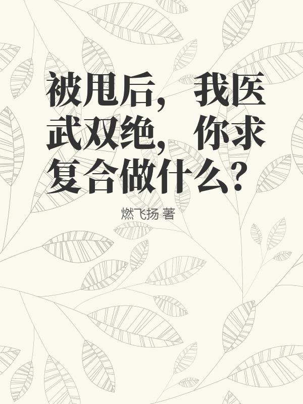 被甩后，我医武双绝，你求复合做什么？