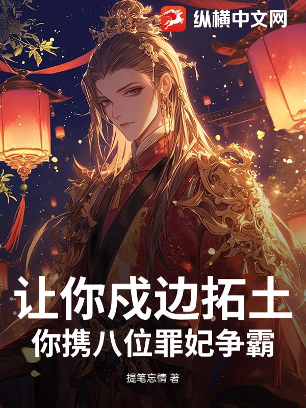 让你戍边拓土，你携八位罪妃争霸？