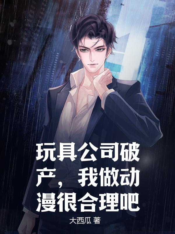玩具公司破产，我做动漫很合理吧