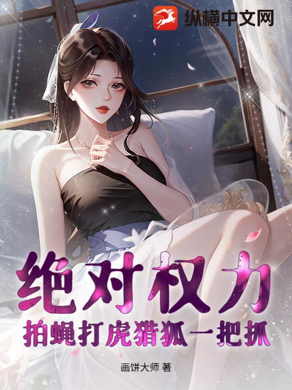 绝对权力：拍蝇打虎猎狐一把抓