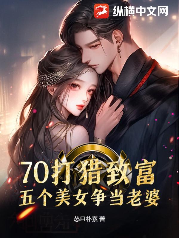 70打猎致富，五个美女争当老婆