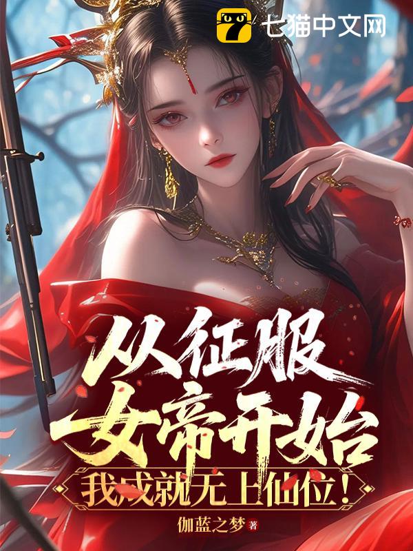 从征服女帝开始，我成就无上仙位！