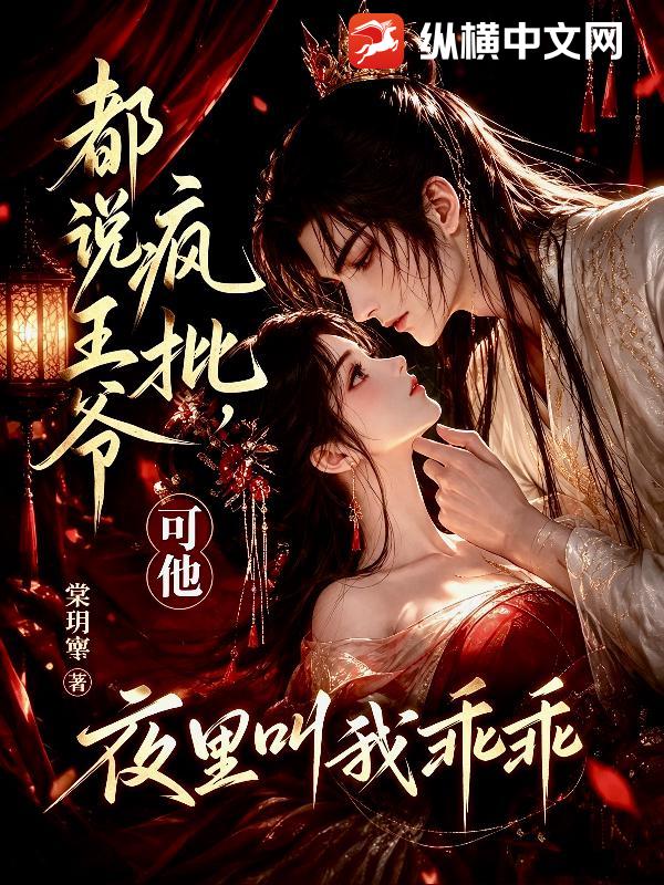 都说王爷疯批，可他夜里叫我乖乖