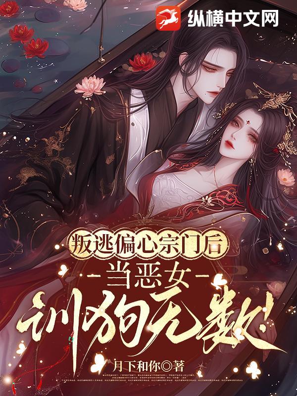 叛逃偏心宗门后，当恶女，训狗无数！