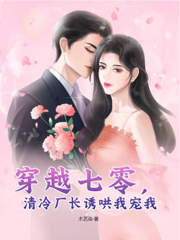 穿越七零，清冷厂长诱哄我宠我